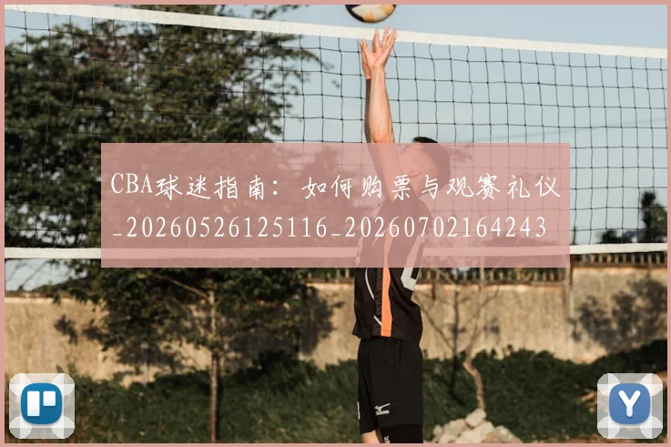 CBA球迷指南:如何购票与观赛礼仪_20260526125116_20260702164243