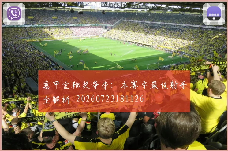 意甲金靴奖争夺:本赛季最佳射手全解析_20260723181126
