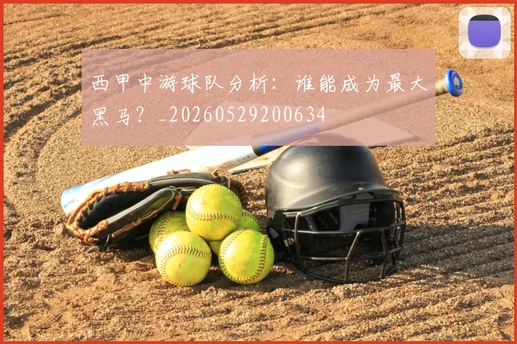 西甲中游球队分析:谁能成为最大黑马?_20260529200634