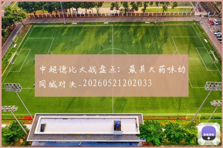 中超德比大战盘点:最具火药味的同城对决_20260521202033