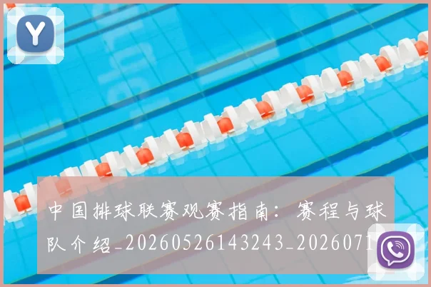 中国排球联赛观赛指南：赛程与球队介绍_20260526143243_20260717234443