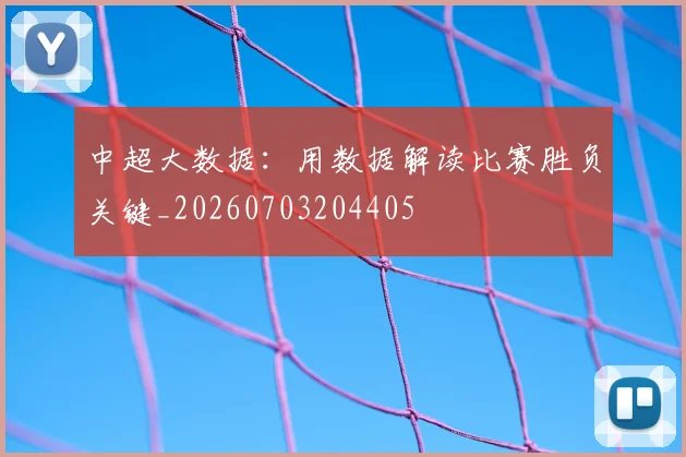 中超大数据:用数据解读比赛胜负关键_20260703204405