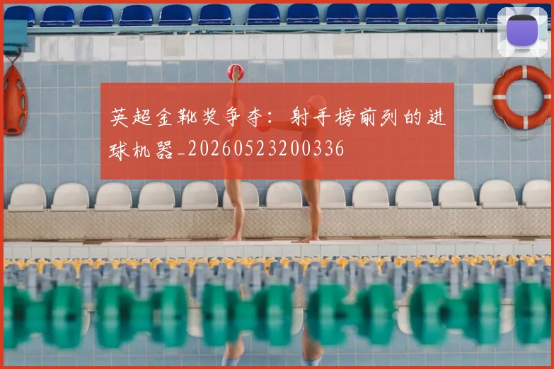 英超金靴奖争夺:射手榜前列的进球机器_20260523200336