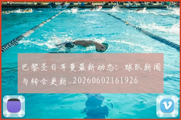 巴黎圣日耳曼最新动态:球队新闻与转会更新_20260602161926