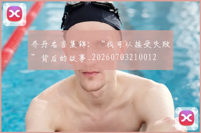 乔丹名言集锦:“我可以接受失败”背后的故事_20260703210012