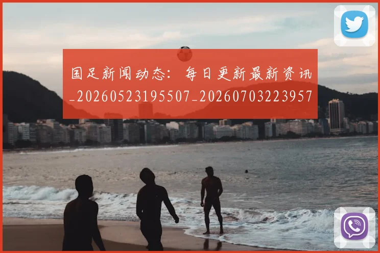 国足新闻动态:每日更新最新资讯_20260523195507_20260703223957