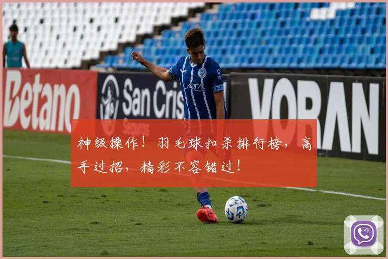 神级操作!羽毛球扣杀排行榜,高手过招,精彩不容错过!