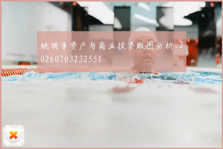 姚明净资产与商业投资版图分析_20260703232551