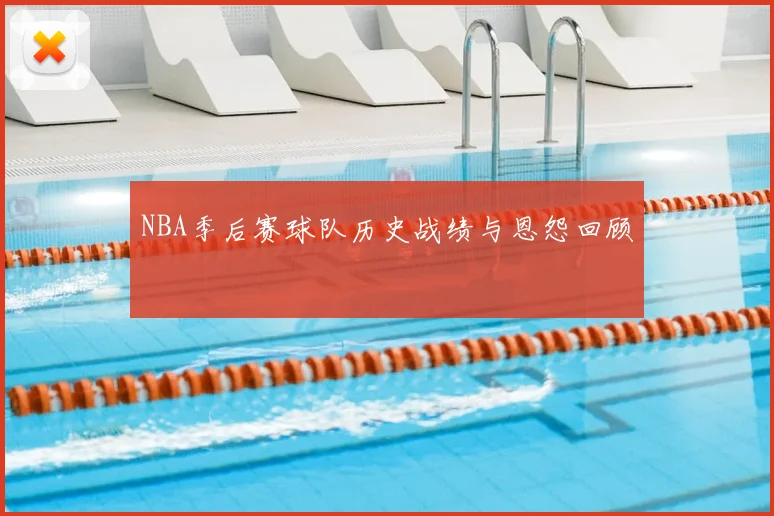 NBA季后赛球队历史战绩与恩怨回顾
