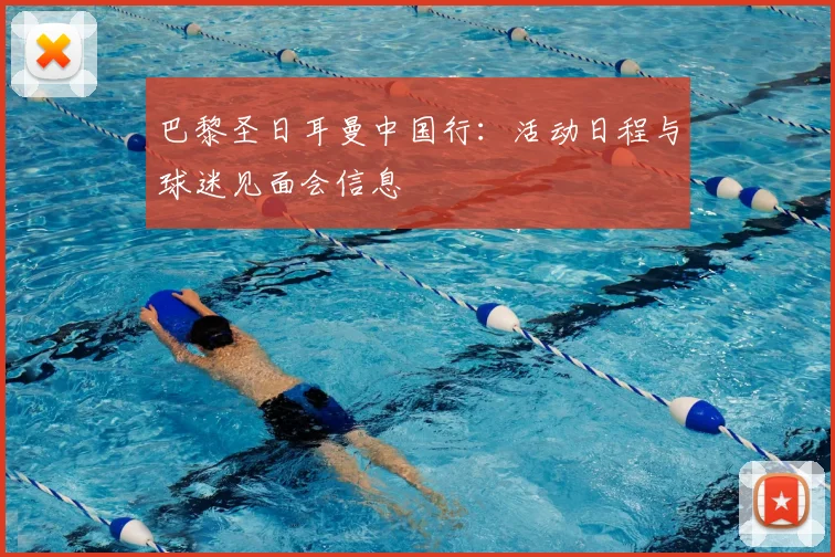 巴黎圣日耳曼中国行:活动日程与球迷见面会信息