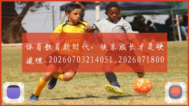体育教育新时代,快乐成长才是硬道理_20260703214051_20260718003512