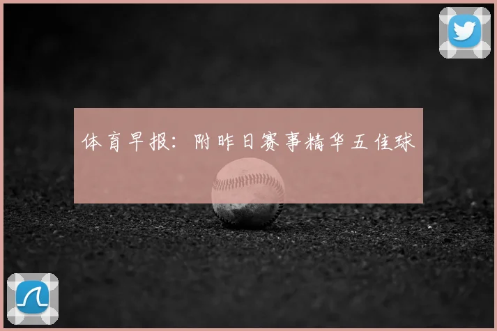 体育早报:附昨日赛事精华五佳球