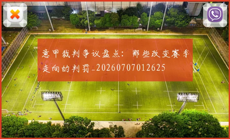 意甲裁判争议盘点:那些改变赛季走向的判罚_20260707012625