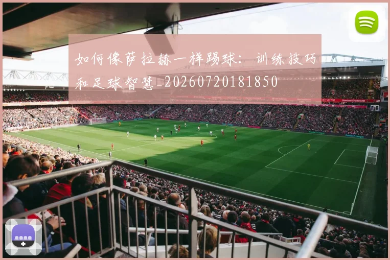 如何像萨拉赫一样踢球:训练技巧和足球智慧_20260720181850