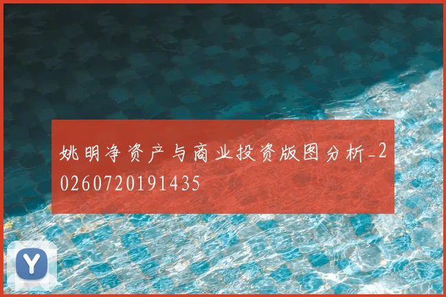 姚明净资产与商业投资版图分析_20260720191435