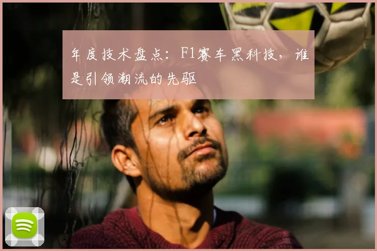 年度技术盘点:F1赛车黑科技,谁是引领潮流的先驱
