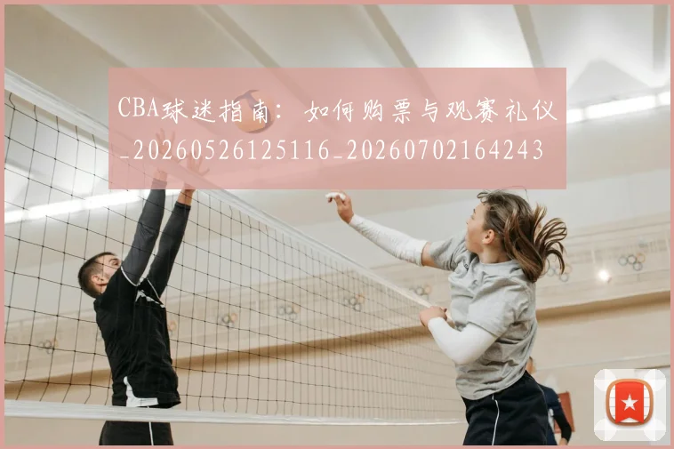 CBA球迷指南:如何购票与观赛礼仪_20260526125116_20260702164243