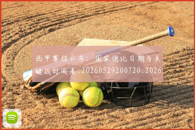 西甲赛程公布：国家德比日期与关键战时间表_20260529200720_20260710012744
