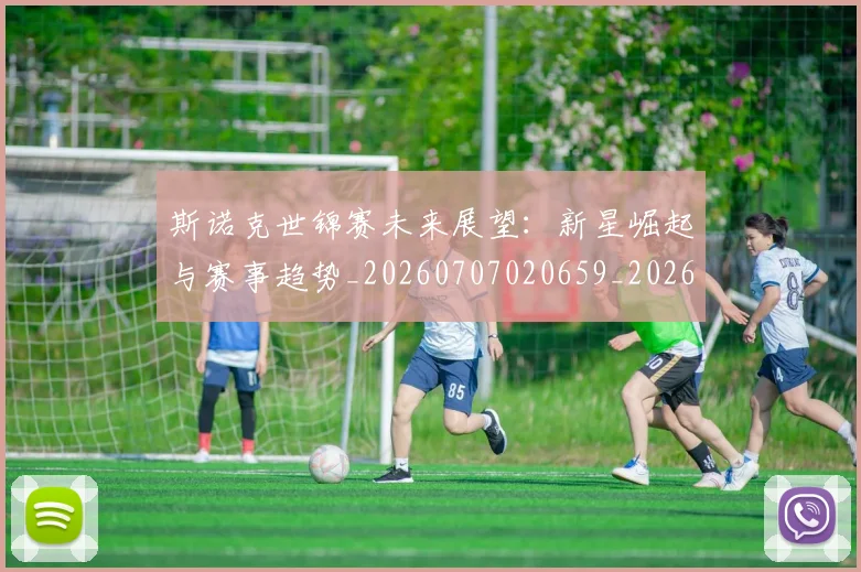 斯诺克世锦赛未来展望：新星崛起与赛事趋势_20260707020659_20260731170529