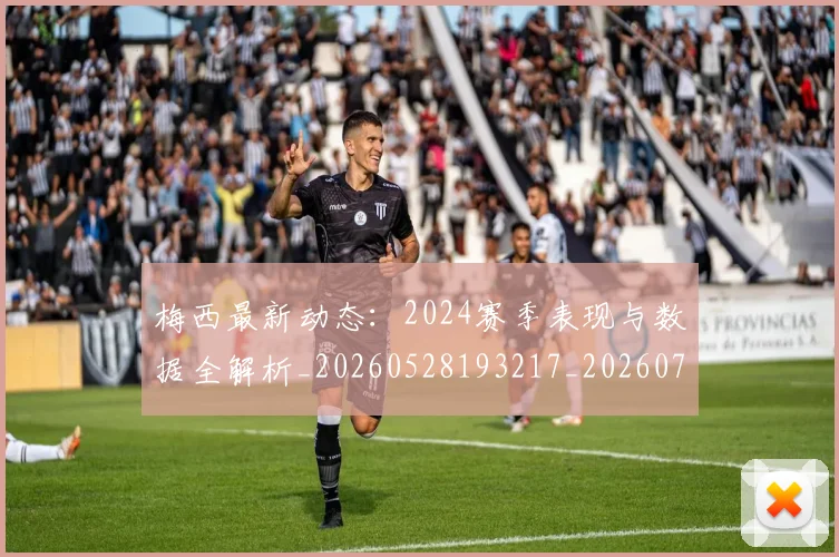 梅西最新动态：2024赛季表现与数据全解析_20260528193217_20260707144704