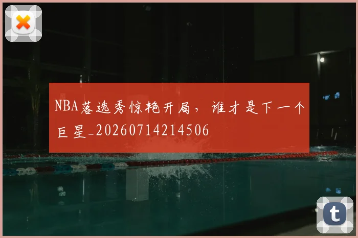 NBA落选秀惊艳开局,谁才是下一个巨星_20260714214506