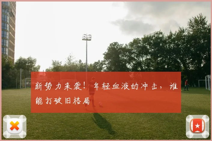新势力来袭!年轻血液的冲击,谁能打破旧格局