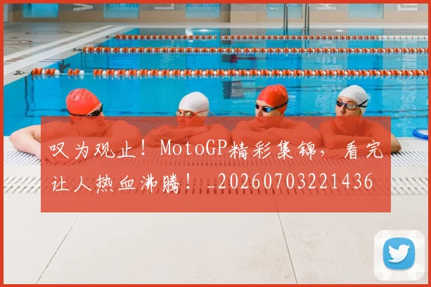 叹为观止!MotoGP精彩集锦,看完让人热血沸腾!_20260703221436