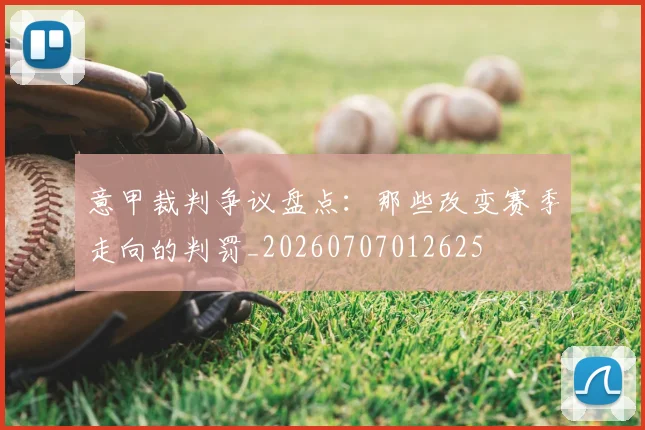 意甲裁判争议盘点:那些改变赛季走向的判罚_20260707012625