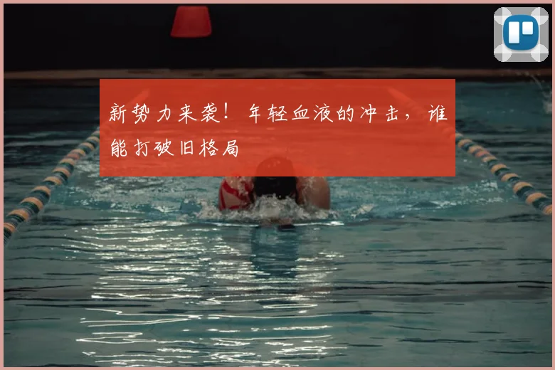 新势力来袭!年轻血液的冲击,谁能打破旧格局