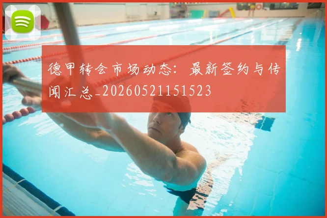 德甲转会市场动态：最新签约与传闻汇总_20260521151523