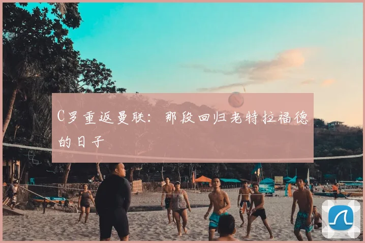 C罗重返曼联:那段回归老特拉福德的日子