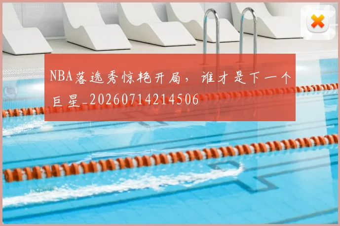 NBA落选秀惊艳开局,谁才是下一个巨星_20260714214506