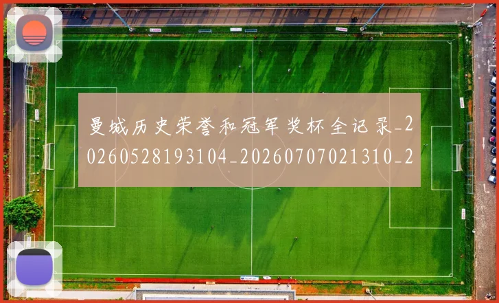 曼城历史荣誉和冠军奖杯全记录_20260528193104_20260707021310_20260731172710