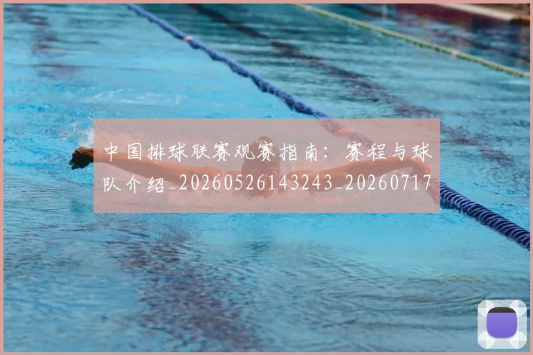 中国排球联赛观赛指南:赛程与球队介绍_20260526143243_20260717234443