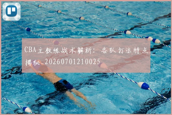CBA主教练战术解析:各队打法特点揭秘_20260701210025