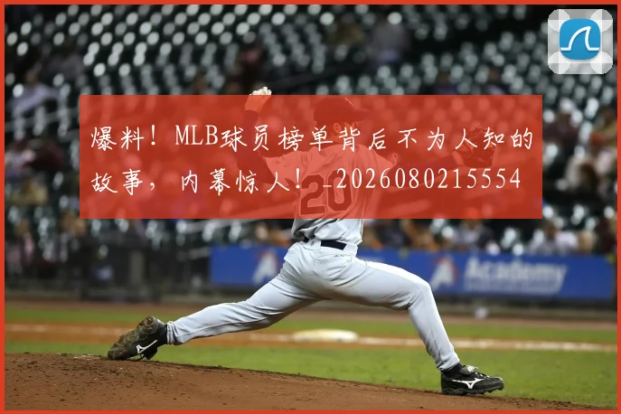 爆料！MLB球员榜单背后不为人知的故事，内幕惊人！_20260802155546