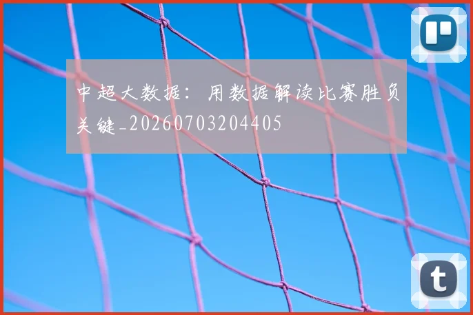 中超大数据：用数据解读比赛胜负关键_20260703204405